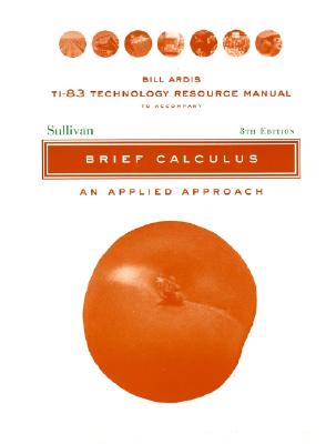 TI-83 Technology Resource Manual to accomnpany Brief Calculus: An Applied Approach, 8e - Sullivan, Michael, and Ardis, Bill