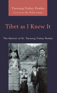Tibet as I Knew It: The Memoir of Dr. Tsewang Yishey Pemba