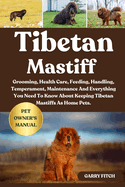 Tibetan Mastiff: Grooming, Health Care, Feeding, Handling, Temperament, Maintenance And Everything You Need To Know About Keeping Tibetan Mastiffs As Home Pets.