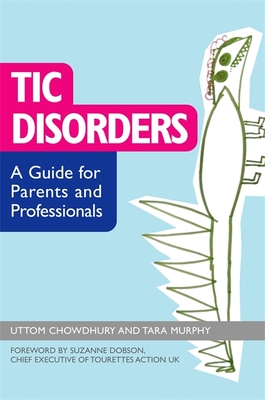 Tic Disorders: A Guide for Parents and Professionals - Chowdhury, Uttom, and Murphy, Tara, and Dobson, Suzanne (Foreword by)