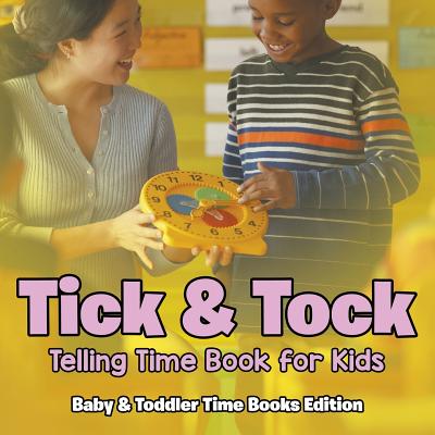 Tick & Tock: Telling Time Book for Kids Baby & Toddler Time Books Edition - Baby Professor