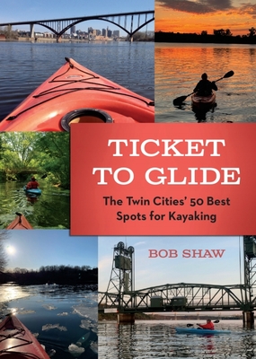 Ticket to Glide: The Twin Cities' 50 Best Spots for Kayaking - Shaw, Bob