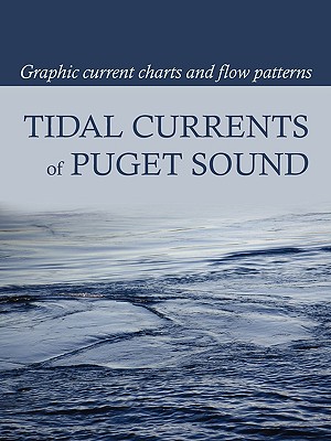 Tidal Currents of Puget Sound: Graphic Current Charts and Flow Patterns - Burch, David (Compiled by), and Burch, Tobias (Designer)