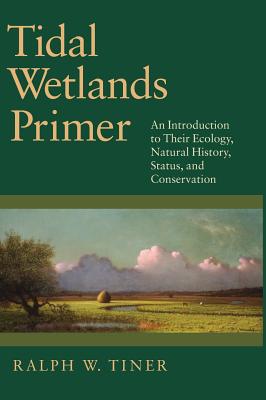 Tidal Wetlands Primer: An Introduction to Their Ecology, Natural History, Status, and Conservation - Tiner, Ralph W, Jr.