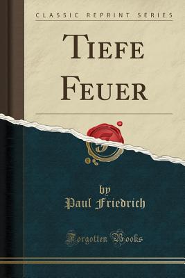 Tiefe Feuer (Classic Reprint) - Friedrich, Paul