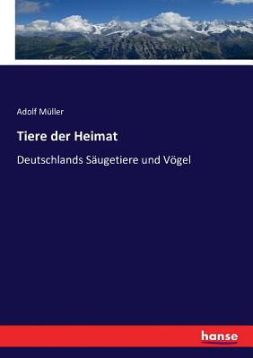 Tiere der Heimat: Deutschlands Sugetiere und Vgel - Mller, Adolf