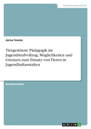 Tiergest?tzte P?dagogik im Jugendstrafvollzug. Mglichkeiten und Grenzen zum Einsatz von Tieren in Jugendhaftanstalten