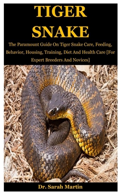 Tiger Snake: The Paramount Guide On Tiger Snake Care, Feeding, Behavior, Housing, Training, Diet And Health Care [For Expert Breeders And Novices] - Martin, Sarah, Dr.