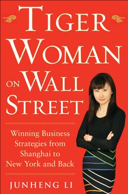 Tiger Woman on Wall Street: Winning Business Strategies from Shanghai to New York and Back - Li, Junheng