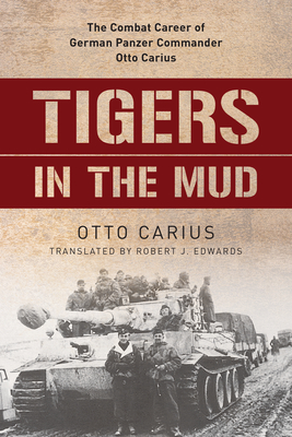 Tigers in the Mud: The Combat Career of German Panzer Commander Otto Carius - Carius, Otto, and Edwards, Robert J. (Translated by)