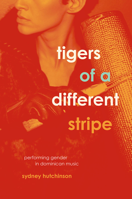 Tigers of a Different Stripe: Performing Gender in Dominican Music - Hutchinson, Sydney