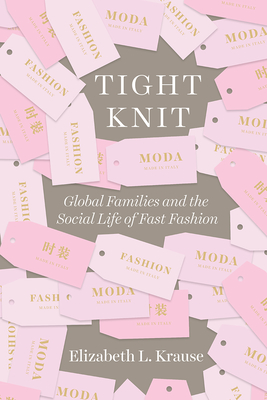 Tight Knit: Global Families and the Social Life of Fast Fashion - Krause, Elizabeth L