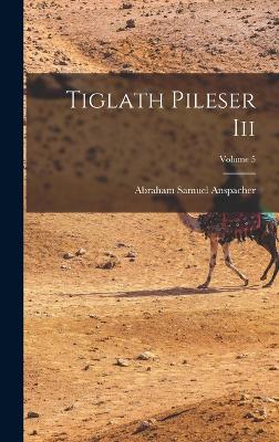 Tiglath Pileser Iii; Volume 5 - Anspacher, Abraham Samuel