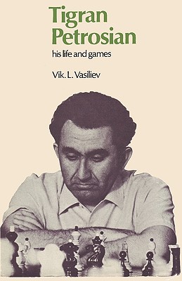 Tigran Petrosian His Life and Games - Vasiliev, Vik, and Petrosian, Tigran, and Sloan, Sam (Foreword by)