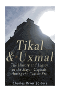 Tikal and Uxmal: The History and Legacy of the Mayan Capitals of the Classic Era