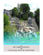 Tikal: The History of the Ancient Maya's Famous Capital