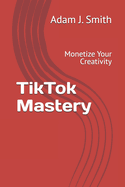 TikTok Mastery: Monetize Your Creativity