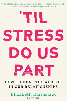 'Til Stress Do Us Part: How to Heal the #1 Issue in Our Relationships - Earnshaw, Elizabeth