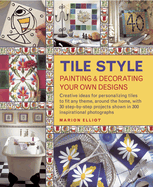 Tile Style Painting & Decorating Your Own Designs: Creative Ideas for Personalizing Tiles to Fit Any Theme, Around the Home, with 30 Step-by-step Projects Shown in 300 Inspirational Photographs