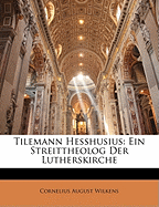 Tilemann Hesshusius. Ein Streittheolog Der Lutherskirche.