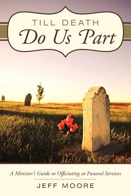 Till Death Do Us Part: A Minister's Guide to Officiating at Funeral Services - Moore, Jeff