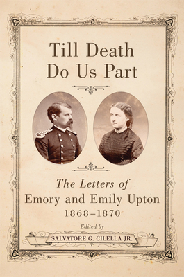 Till Death Do Us Part: The Letters of Emory and Emily Upton, 1868-1870 - Cilella, Salvatore G (Editor)