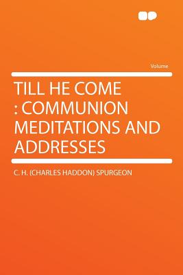 Till He Come: Communion Meditations and Addresses - Spurgeon, C H 1834-1892