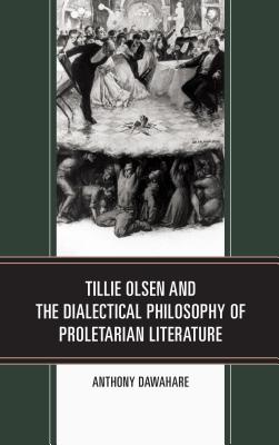 Tillie Olsen and the Dialectical Philosophy of Proletarian Literature - Dawahare, Anthony