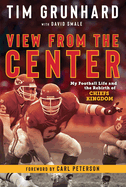 Tim Grunhard: View from the Center: My Football Life and the Rebirth of Chiefs Kingdom