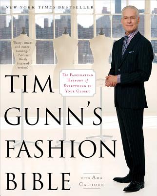 Tim Gunn's Fashion Bible: The Fascinating History of Everything in Your Closet - Gunn, Tim, and Calhoun, Ada