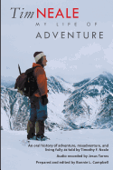 Tim Neale My Life of Adventure: An Oral History of Adventure, Misadventure, and Living Fully as Told by Timothy F. Neale