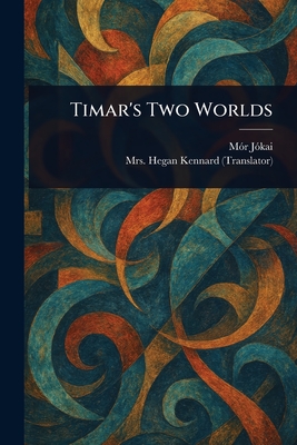 Timar's Two Worlds - Jkai, Mr, and Kennard, Hegan, Mrs.