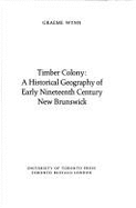 Timber Colony: A Historical Geography of Early Nineteenth Century New Brunswick