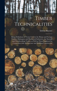 Timber Technicalities: Being Definitions of Terms Used in the Home and Foreign Timber, Mahogany and Hardwood Industries, the Sawmill and Woodworking Trades, as Well as Those Employed in Connection With Architecture and Building Construction