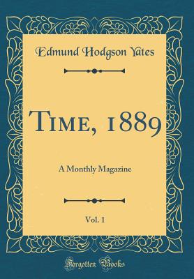 Time, 1889, Vol. 1: A Monthly Magazine (Classic Reprint) - Yates, Edmund Hodgson