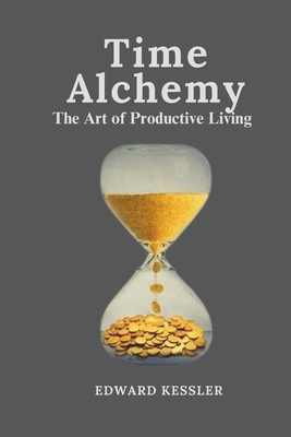 Time Alchemy: The Art of Productive Living - Kessler, Edward