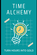 Time Alchemy: Turn Hours into Gold: Effortless Productivity for a Balanced, Stress-Free Life