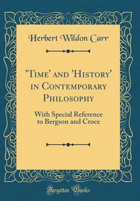 'time' and 'history' in Contemporary Philosophy: With Special Reference to Bergson and Croce (Classic Reprint) - Carr, Herbert Wildon