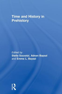 Time and History in Prehistory - Souvatzi, Stella (Editor), and Baysal, Adnan (Editor), and Baysal, Emma (Editor)