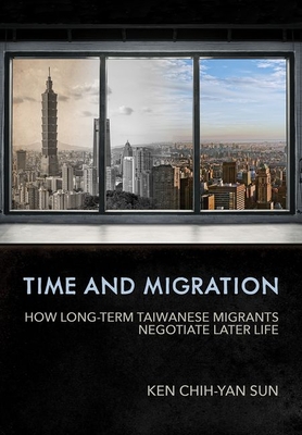 Time and Migration: How Long-Term Taiwanese Migrants Negotiate Later Life - Sun, Ken Chih-Yan