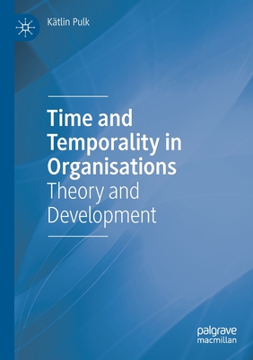 Time and Temporality in Organisations: Theory and Development - Pulk, Ktlin