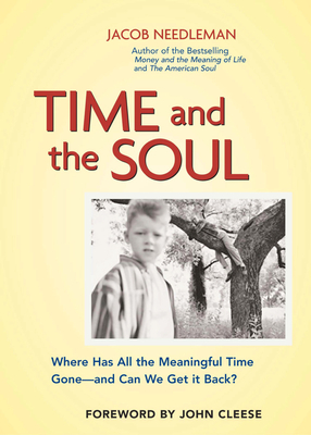 Time and the Soul: Where Has All the Meaningful Time Gone -- And Can We Get It Back? - Needleman, Jacob