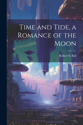 Time and Tide, a Romance of the Moon - Ball, Robert S
