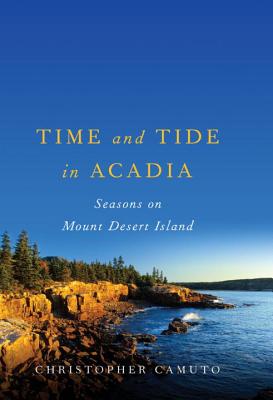 Time and Tide in Acadia: Seasons on Mount Desert Island - Camuto, Christopher