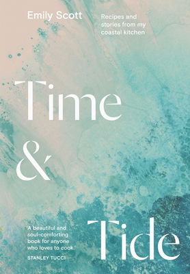 Time and Tide: Recipes and Stories from My Coastal Kitchen - Scott, Emily