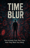 Time Blur: They Already Took Your Time. Now They Want Your Mind.