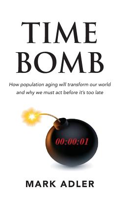 Time Bomb: How the Aging Population Will Transform Our World and Why We Must Act Before It's Too Late - Adler, Mark