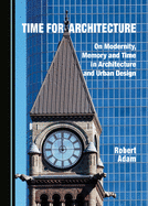Time for Architecture: On Modernity, Memory and Time in Architecture and Urban Design