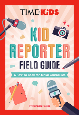 Time for Kids: Kid Reporter Field Guide: A How-To Book for Junior Journalists - Holzer, Hannah Rose