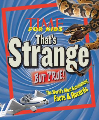 Time for Kids That's Strange But True!: The World's Most Astonishing Facts & Records - The Editors of Time for Kids